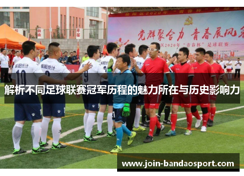 解析不同足球联赛冠军历程的魅力所在与历史影响力