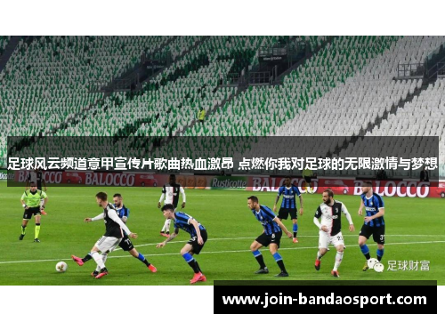 足球风云频道意甲宣传片歌曲热血激昂 点燃你我对足球的无限激情与梦想