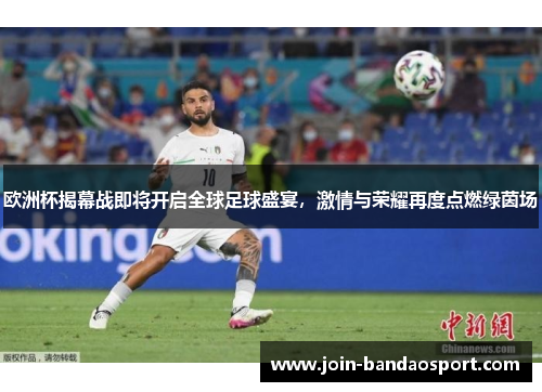 欧洲杯揭幕战即将开启全球足球盛宴，激情与荣耀再度点燃绿茵场