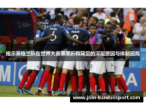 揭示英格兰队在世界大赛屡屡折戟背后的深层原因与体制困局