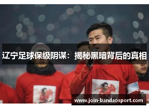 辽宁足球保级阴谋:揭秘黑暗背后的真相 辽宁足球保级阴谋:揭秘黑暗背后的真相
