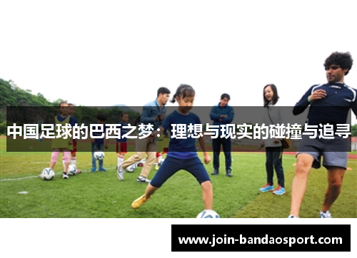 中国足球的巴西之梦:理想与现实的碰撞与追寻 中国足球的巴西之梦:理想与现实的碰撞与追寻