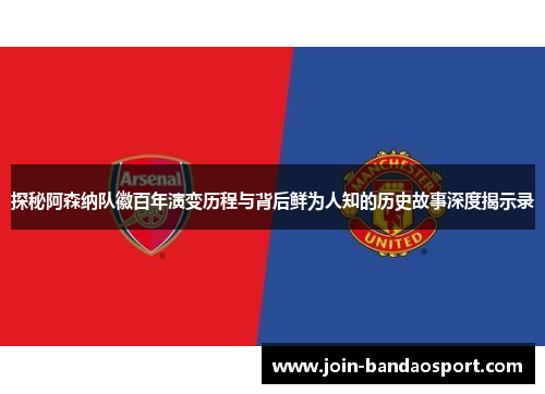 探秘阿森纳队徽百年演变历程与背后鲜为人知的历史故事深度揭示录 探秘阿森纳队徽百年演变历程与背后鲜为人知的历史故事深度揭示录