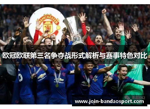 欧冠欧联第三名争夺战形式解析与赛事特色对比 欧冠欧联第三名争夺战形式解析与赛事特色对比